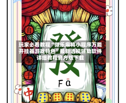 玩家必看教程“微乐麻将小程序万能开挂器游戏特色”最新透视辅助软件详细教程官方版下载