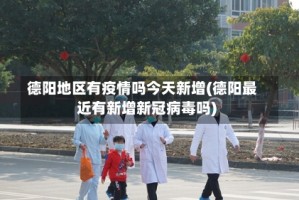 德阳地区有疫情吗今天新增(德阳最近有新增新冠病毒吗)