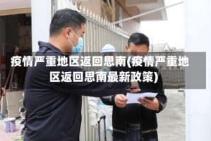 疫情严重地区返回思南(疫情严重地区返回思南最新政策)