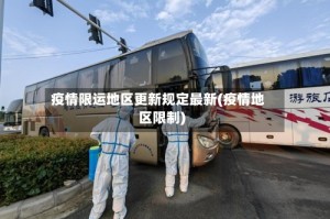 疫情限运地区更新规定最新(疫情地区限制)