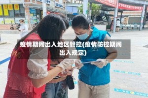 疫情期间出入地区管控(疫情防控期间出入规定)