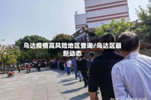乌达疫情高风险地区查询/乌达区最新动态