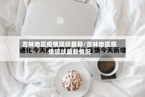 吉林地区疫情现状最新/吉林地区疫情现状最新情况