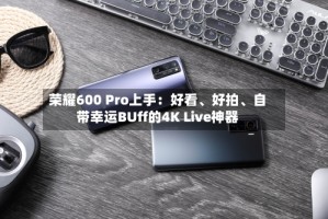 荣耀600 Pro上手：好看、好拍、自带幸运BUff的4K Live神器