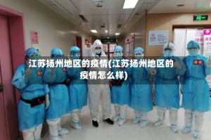 江苏扬州地区的疫情(江苏扬州地区的疫情怎么样)