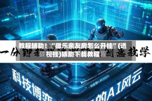 教程辅助！“微乐亲友房怎么开挂”(透视挂)辅助下载教程