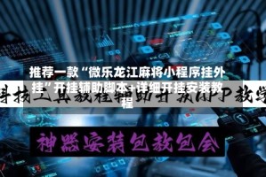 推荐一款“微乐龙江麻将小程序挂外挂”开挂辅助脚本+详细开挂安装教程