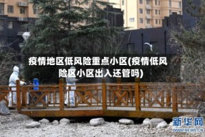 疫情地区低风险重点小区(疫情低风险区小区出入还管吗)