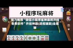 强力推荐“微信小程序雀神麻将开挂免费软件”开挂神器{透视辅助}全揭秘