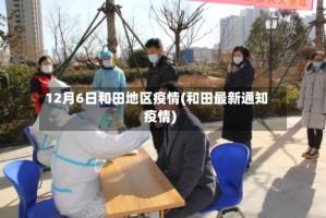 12月6日和田地区疫情(和田最新通知疫情)