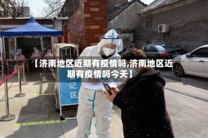 【济南地区近期有疫情吗,济南地区近期有疫情吗今天】