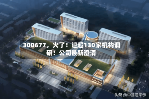300677，火了！迎超130家机构调研！公司最新澄清