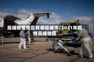 高峰疫情地区有哪些城市/2021年疫情高峰险区