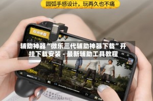 辅助神器“微乐三代辅助神器下载”开挂下载安装 - 最新辅助工具教程