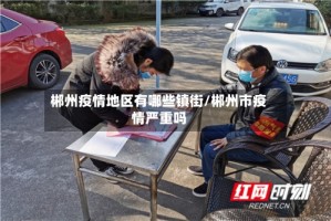 郴州疫情地区有哪些镇街/郴州市疫情严重吗
