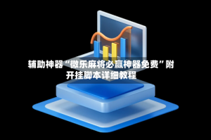 辅助神器“微乐麻将必赢神器免费”附开挂脚本详细教程
