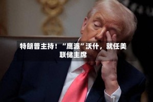 特朗普主持！“鹰派”沃什，就任美联储主席