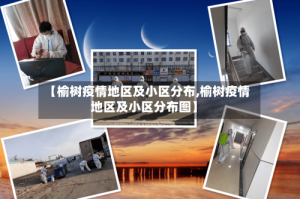 【榆树疫情地区及小区分布,榆树疫情地区及小区分布图】