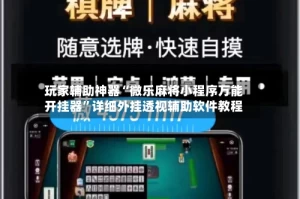 玩家辅助神器“微乐麻将小程序万能开挂器”详细外挂透视辅助软件教程