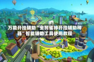 万能开挂辅助“全民雀神开挂辅助神器”智能辅助工具使用教程