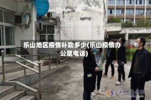 乐山地区疫情补助多少(乐山疫情办公室电话)