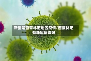 新疆是否有林芝地区疫情/西藏林芝有新冠病毒吗