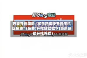 万能开挂辅助“多乐跑得快开挂手机版免费”(免费)开挂辅助教学(最新辅助开挂教程)
