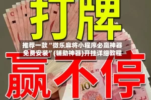 推荐一款“微乐麻将小程序必赢神器免费安装”(辅助神器)开挂详细教程