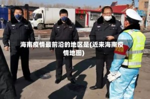 海南疫情最前沿的地区是(近来海南疫情地图)