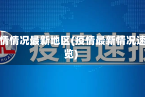 疫情情况最新地区(疫情最新情况速览)