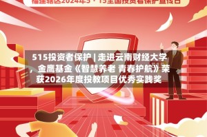 515投资者保护 | 走进云南财经大学，金鹰基金《智慧养老 青春护航》荣获2026年度投教项目优秀实践奖