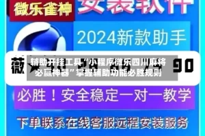 辅助开挂工具“小程序微乐四川麻将必赢神器”掌握辅助功能必胜规则