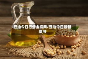 豆油今日行情金投网/豆油今日最新费用