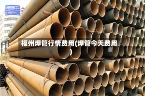 福州焊管行情费用(焊管今天费用)
