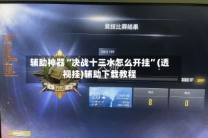辅助神器“决战十三水怎么开挂”(透视挂)辅助下载教程