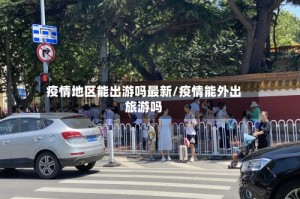 疫情地区能出游吗最新/疫情能外出旅游吗