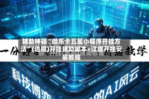 辅助神器“微乐卡五星小程序开挂方法”(透视)开挂辅助脚本+详细开挂安装教程