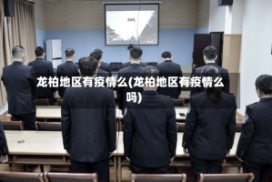 龙柏地区有疫情么(龙柏地区有疫情么吗)