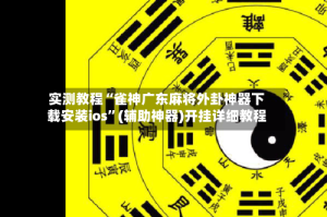 实测教程“雀神广东麻将外卦神器下载安装ios”(辅助神器)开挂详细教程