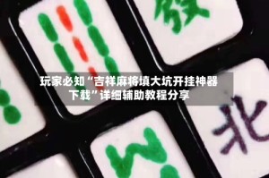 玩家必知“吉祥麻将填大坑开挂神器下载”详细辅助教程分享