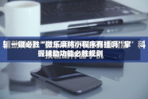 一键必胜“微乐麻将小程序有挂吗”掌握辅助功能必胜规则