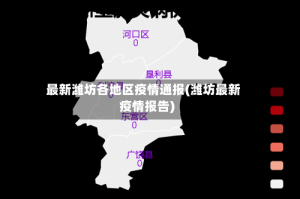 最新潍坊各地区疫情通报(潍坊最新疫情报告)