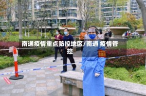 南通疫情重点防控地区/南通 疫情管控