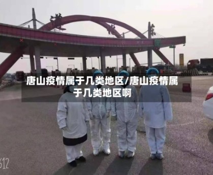 唐山疫情属于几类地区/唐山疫情属于几类地区啊