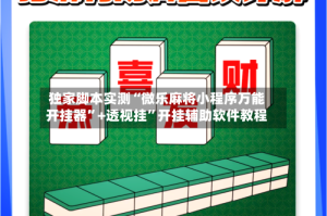独家脚本实测“微乐麻将小程序万能开挂器”+透视挂”开挂辅助软件教程