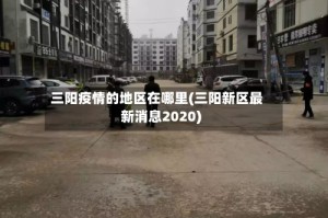三阳疫情的地区在哪里(三阳新区最新消息2020)