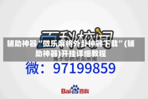 辅助神器“微乐麻将外卦神器下载”(辅助神器)开挂详细教程