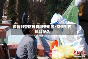 疫情封管区域有哪些地区/疫情封控区封多久