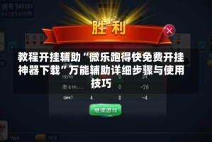 教程开挂辅助“微乐跑得快免费开挂神器下载”万能辅助详细步骤与使用技巧