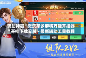 辅助神器“微乐家乡麻将万能开挂器”开挂下载安装 - 最新辅助工具教程